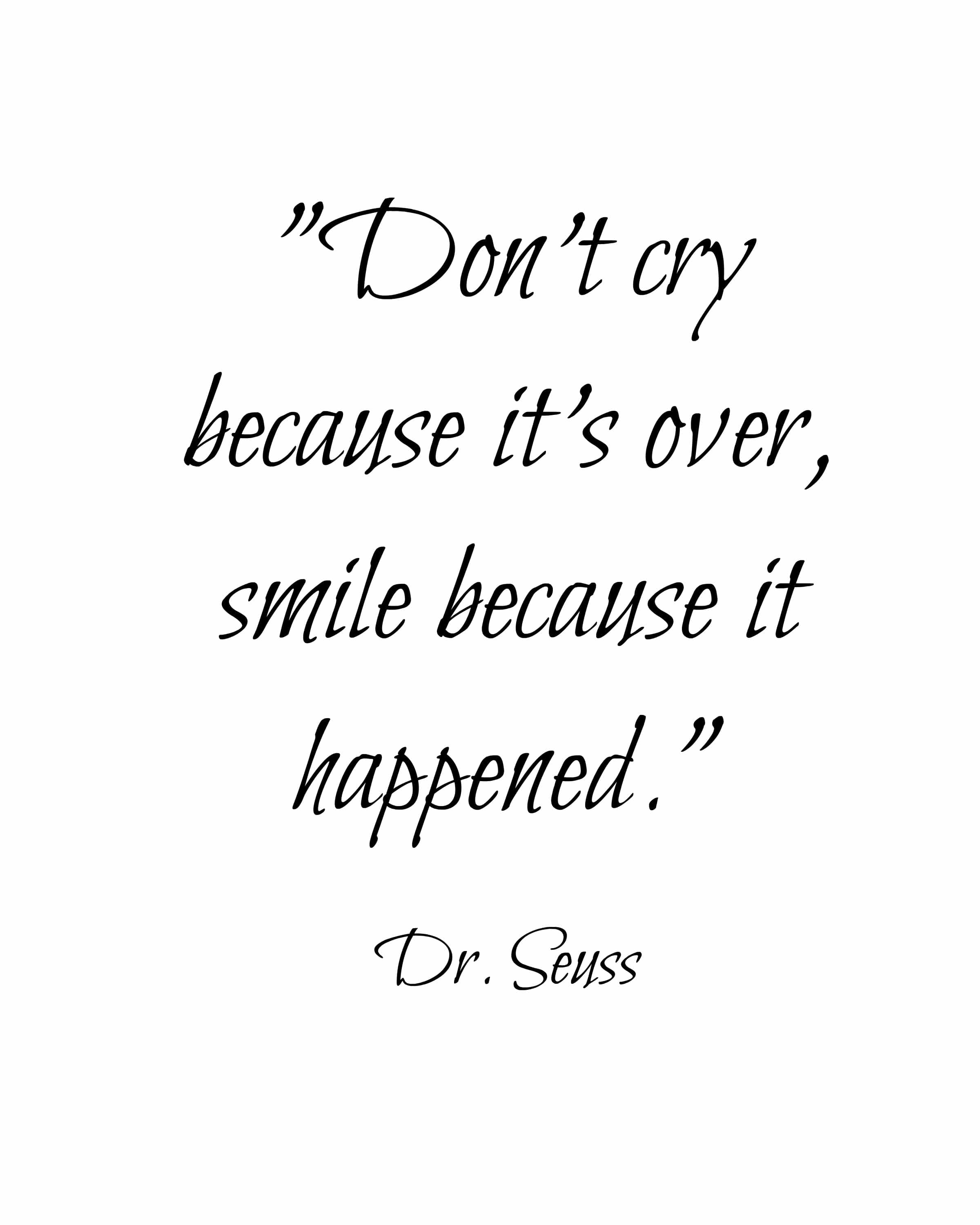 Don't cry because it's over, smile because it happened. Dr. Seuss